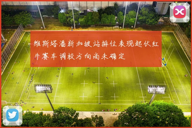 维斯塔潘新加坡站排位表现起伏红牛赛车调校方向尚未确定