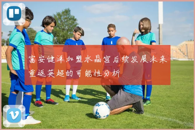 富安健洋加盟水晶宫后续发展未来重返英超的可能性分析