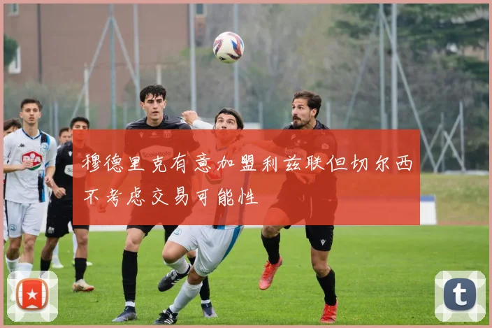 穆德里克有意加盟利兹联但切尔西不考虑交易可能性