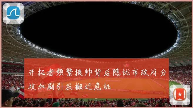开拓者频繁换帅背后隐忧市政府分歧加剧引发搬迁危机